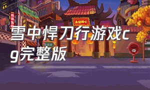 雪中悍刀行游戏cg完整版