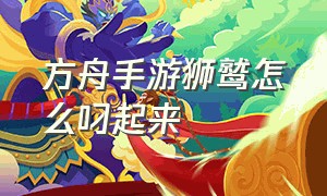 方舟手游狮鹫怎么叼起来