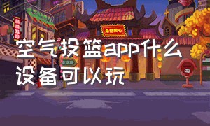 空气投篮app什么设备可以玩