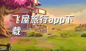 飞屋旅行app下载（旅行住宿软件app排行榜）