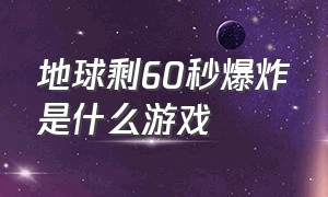 地球剩60秒爆炸是什么游戏