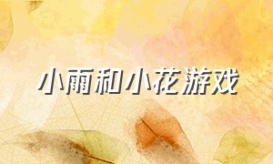 小雨和小花游戏（音乐游戏小雨和小花）