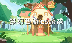 梦幻西游ios游戏（梦幻西游ios手游电脑版官网）
