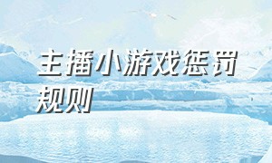 主播小游戏惩罚规则（主播小游戏惩罚规则是什么）