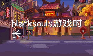 blacksouls游戏时长