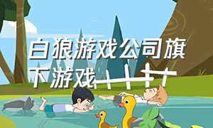 白狼游戏公司旗下游戏