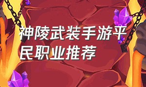 神陵武装手游平民职业推荐