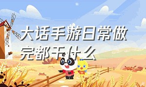 大话手游日常做完都干什么