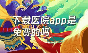 下载医院app是免费的吗