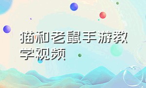 猫和老鼠手游教学视频（猫和老鼠官方手游的教学）