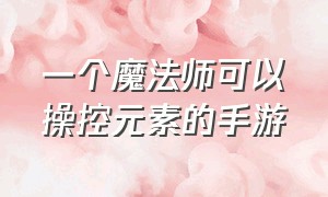 一个魔法师可以操控元素的手游