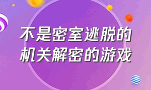 不是密室逃脱的机关解密的游戏