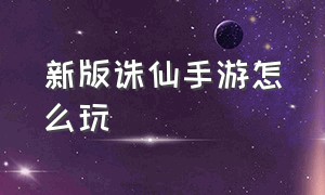 新版诛仙手游怎么玩