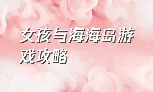 女孩与海海岛游戏攻略