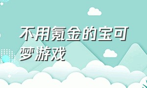 不用氪金的宝可梦游戏