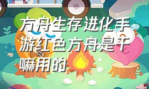 方舟生存进化手游红色方舟是干嘛用的