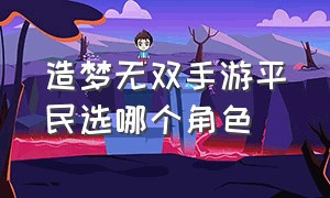 造梦无双手游平民选哪个角色