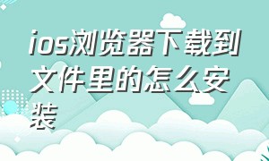 ios浏览器下载到文件里的怎么安装