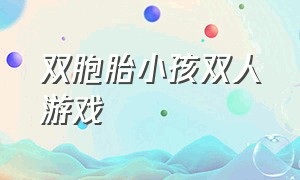 双胞胎小孩双人游戏（双胞胎亲子游戏）