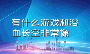 有什么游戏和浴血长空非常像（有没有像浴血长空一样的游戏）