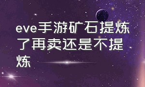 eve手游矿石提炼了再卖还是不提炼