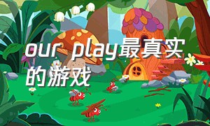 our play最真实的游戏