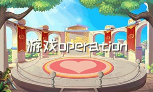 游戏operation（游戏operation now）