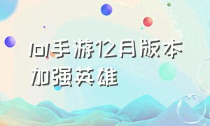 lol手游12月版本加强英雄（lol手游下个版本英雄加强）