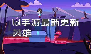 lol手游最新更新英雄