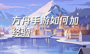 方舟手游如何加经验（方舟 手游）