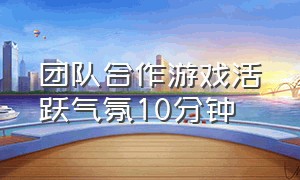 团队合作游戏活跃气氛10分钟