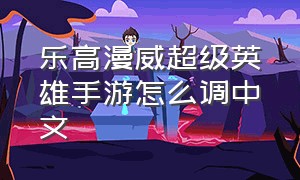 乐高漫威超级英雄手游怎么调中文（乐高漫威手机版如何开启自由模式）