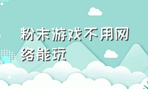 粉末游戏不用网络能玩（粉末游戏不用实名认证）