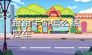 跑跑手游怎么练控车