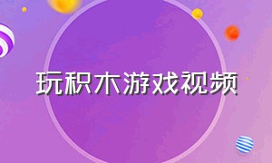 玩积木游戏视频