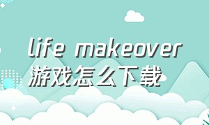 life makeover游戏怎么下载