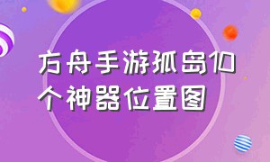 方舟手游孤岛10个神器位置图