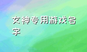 女神专用游戏名字（女游戏名字简短可复制）