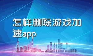 怎样删除游戏加速app