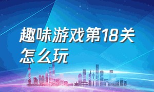 趣味游戏第18关怎么玩