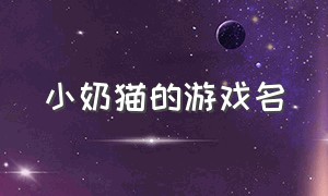 小奶猫的游戏名（小奶狗类型游戏昵称）