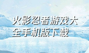 火影忍者游戏大全手机版下载（火影忍者游戏下载单机手机版）