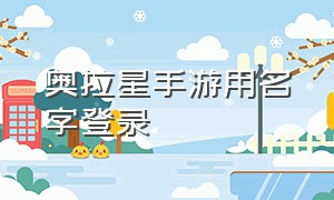 奥拉星手游用名字登录（奥拉星手游怎么改登录账号）