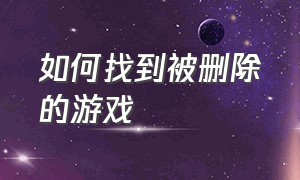 如何找到被删除的游戏（不小心删除的游戏从哪找）