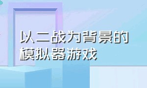 以二战为背景的模拟器游戏