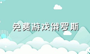 免费游戏俄罗斯（俄罗斯免费游戏网站在哪里）