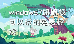 windows7旗舰版可以玩的免费游戏