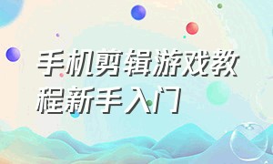 手机剪辑游戏教程新手入门