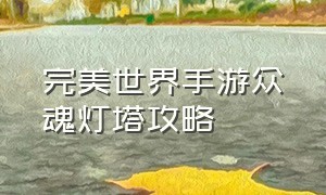 完美世界手游众魂灯塔攻略（完美世界手游官网）