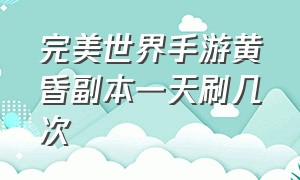 完美世界手游黄昏副本一天刷几次